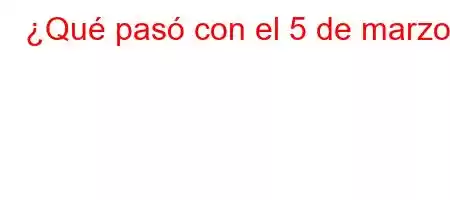 ¿Qué pasó con el 5 de marzo?