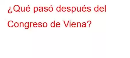 ¿Qué pasó después del Congreso de Viena?