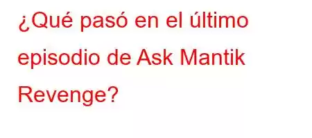 ¿Qué pasó en el último episodio de Ask Mantik Revenge?