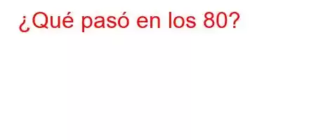 ¿Qué pasó en los 80?