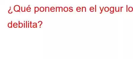 ¿Qué ponemos en el yogur lo debilita