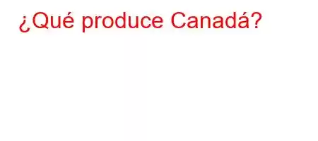 ¿Qué produce Canadá?