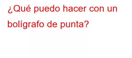 ¿Qué puedo hacer con un bolígrafo de punta?