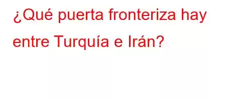 ¿Qué puerta fronteriza hay entre Turquía e Irán?