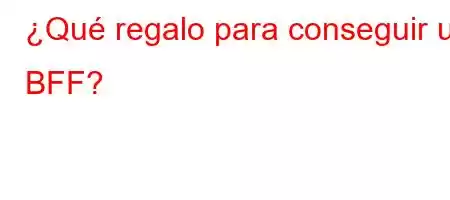 ¿Qué regalo para conseguir un BFF