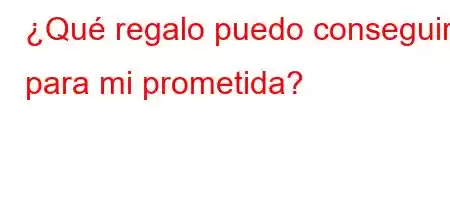 ¿Qué regalo puedo conseguir para mi prometida