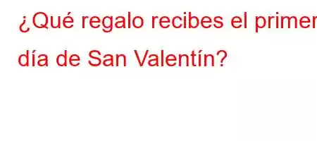 ¿Qué regalo recibes el primer día de San Valentín