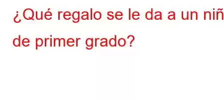 ¿Qué regalo se le da a un niño de primer grado?