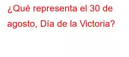 ¿Qué representa el 30 de agosto, Día de la Victoria?