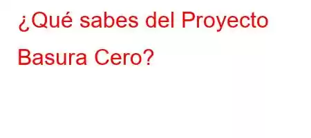 ¿Qué sabes del Proyecto Basura Cero?