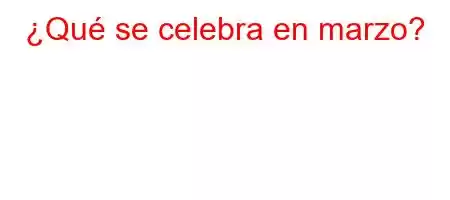 ¿Qué se celebra en marzo