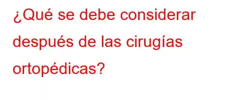 ¿Qué se debe considerar después de las cirugías ortopédicas?