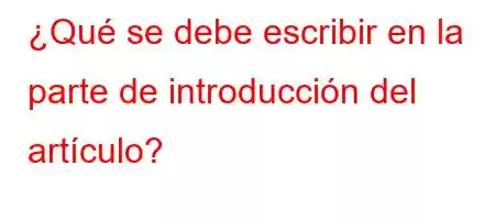 ¿Qué se debe escribir en la parte de introducción del artículo?