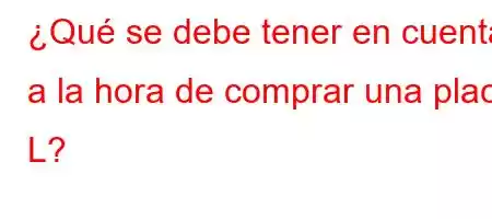 ¿Qué se debe tener en cuenta a la hora de comprar una placa L?