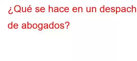 ¿Qué se hace en un despacho de abogados