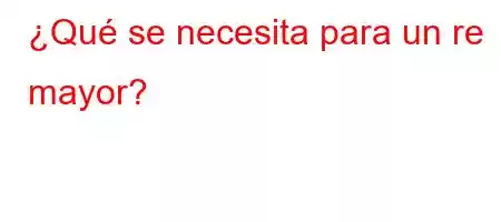 ¿Qué se necesita para un re mayor