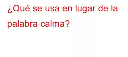 ¿Qué se usa en lugar de la palabra calma?