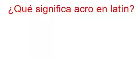 ¿Qué significa acro en latín?