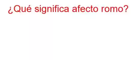 ¿Qué significa afecto romo?