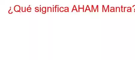 ¿Qué significa AHAM Mantra?