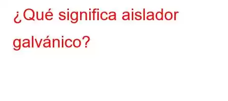 ¿Qué significa aislador galvánico?