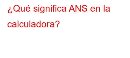 ¿Qué significa ANS en la calculadora