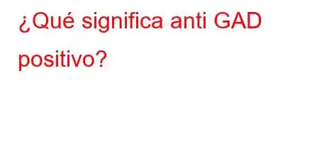 ¿Qué significa anti GAD positivo?