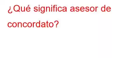 ¿Qué significa asesor de concordato?