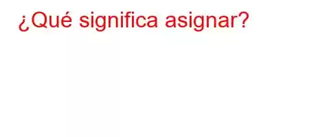 ¿Qué significa asignar?