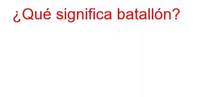 ¿Qué significa batallón