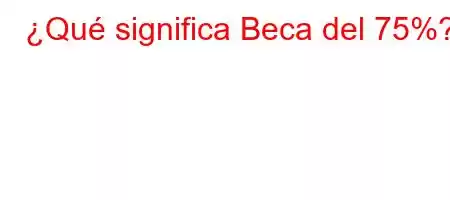 ¿Qué significa Beca del 75%