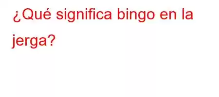 ¿Qué significa bingo en la jerga?