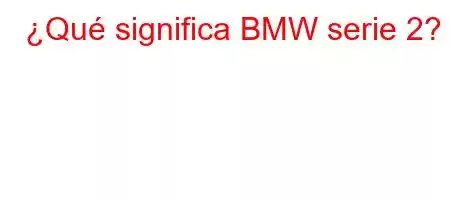 ¿Qué significa BMW serie 2?