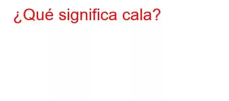 ¿Qué significa cala?