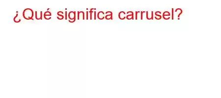 ¿Qué significa carrusel?