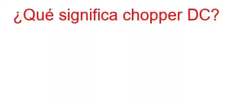 ¿Qué significa chopper DC?