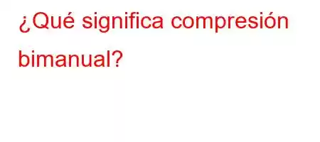 ¿Qué significa compresión bimanual?