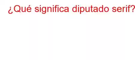 ¿Qué significa diputado serif?