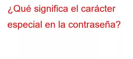 ¿Qué significa el carácter especial en la contraseña