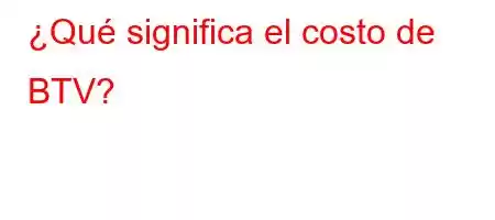 ¿Qué significa el costo de BTV