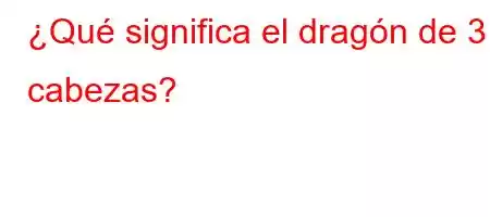 ¿Qué significa el dragón de 3 cabezas?