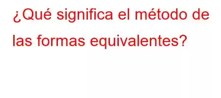 ¿Qué significa el método de las formas equivalentes?