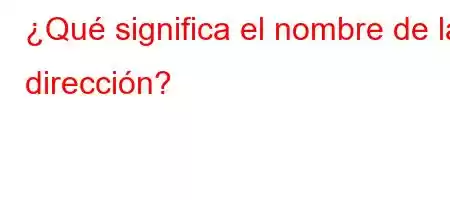 ¿Qué significa el nombre de la dirección?