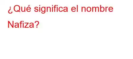 ¿Qué significa el nombre Nafiza?