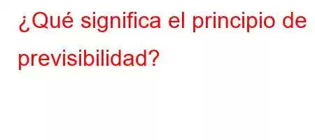 ¿Qué significa el principio de previsibilidad