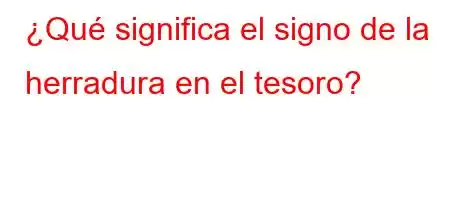 ¿Qué significa el signo de la herradura en el tesoro?