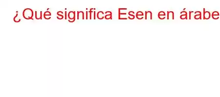 ¿Qué significa Esen en árabe?