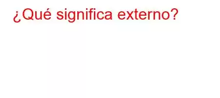 ¿Qué significa externo?