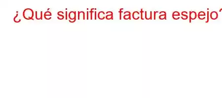 ¿Qué significa factura espejo?