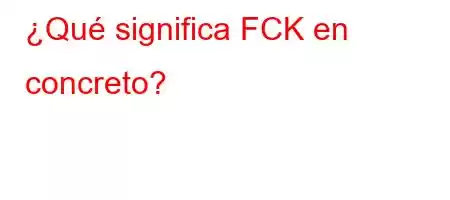 ¿Qué significa FCK en concreto